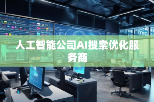 人工智能公司AI搜索優化服務商