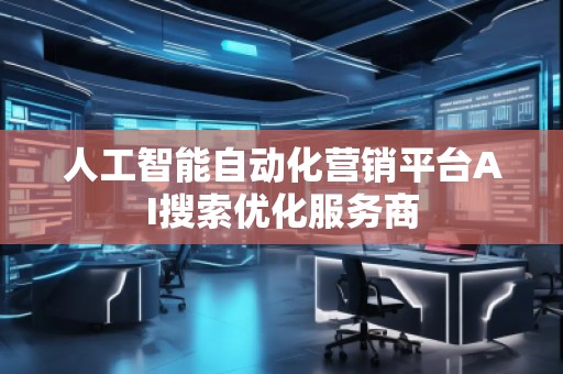 人工智能自動化營銷平臺AI搜索優化服務商