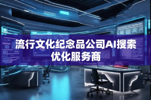 流行文化紀念品公司AI搜索優化服務商