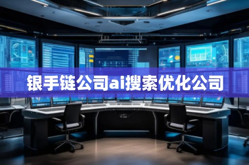 銀手鏈公司ai搜索優化公司