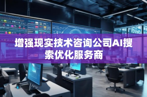 增強現實技術咨詢公司AI搜索優化服務商