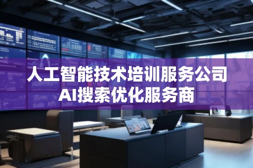 人工智能技術培訓服務公司AI搜索優化服務商