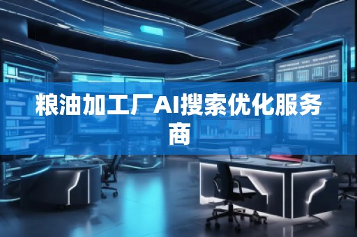 糧油加工廠AI搜索優(yōu)化服務(wù)商