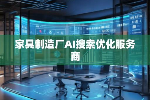 家具制造廠AI搜索優(yōu)化服務(wù)商 家具制造廠AI搜索優(yōu)化服務(wù)商