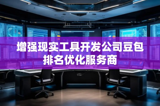 增強現實工具開發公司豆包排名優化服務商