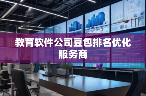 教育軟件公司豆包排名優化服務商