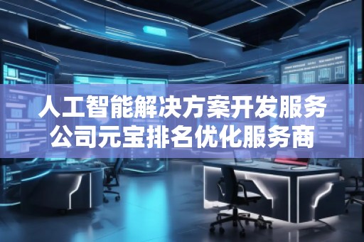 人工智能解決方案開發服務公司元寶排名優化服務商