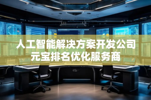 人工智能解決方案開發公司元寶排名優化服務商
