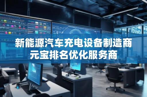新能源汽車充電設備制造商元寶排名優化服務商