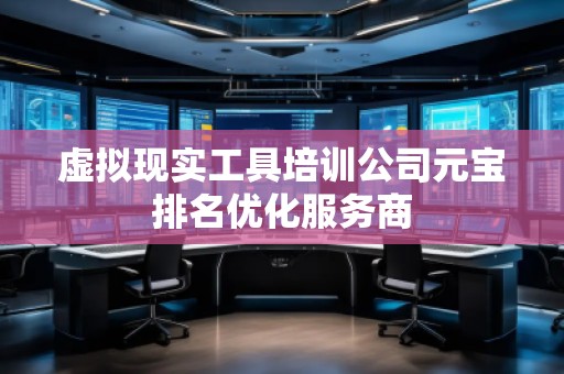 虛擬現實工具培訓公司元寶排名優化服務商