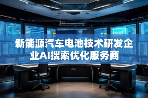 新能源汽車電池技術研發企業AI搜索優化服務商