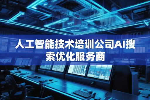 人工智能技術培訓公司AI搜索優化服務商