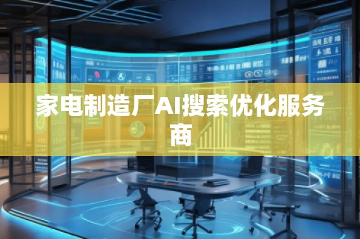 家電制造廠AI搜索優化服務商