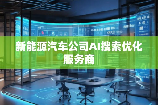 新能源汽車公司AI搜索優化服務商