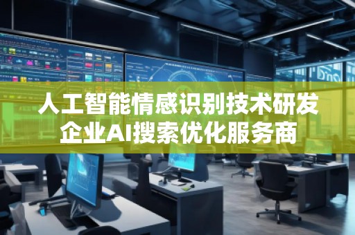 人工智能情感識別技術研發企業AI搜索優化服務商