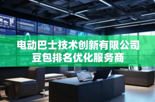 電動(dòng)巴士技術(shù)創(chuàng)新有限公司豆包排名優(yōu)化服務(wù)商