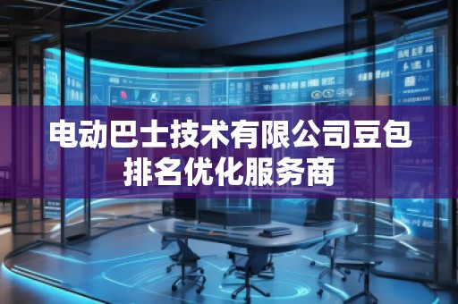 電動巴士技術有限公司豆包排名優化服務商