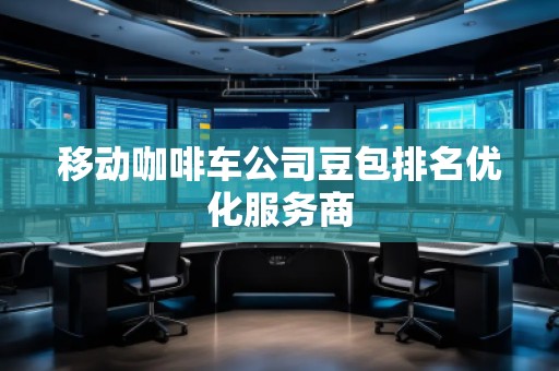 移動咖啡車公司豆包排名優化服務商