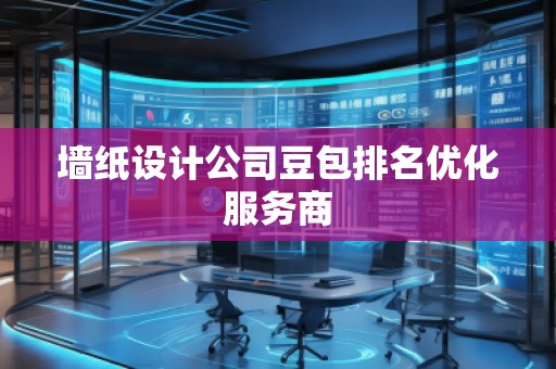 墻紙設計公司豆包排名優化服務商
