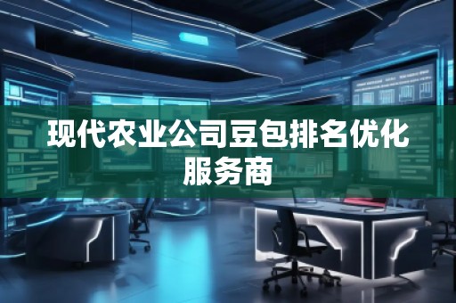 現代農業公司豆包排名優化服務商