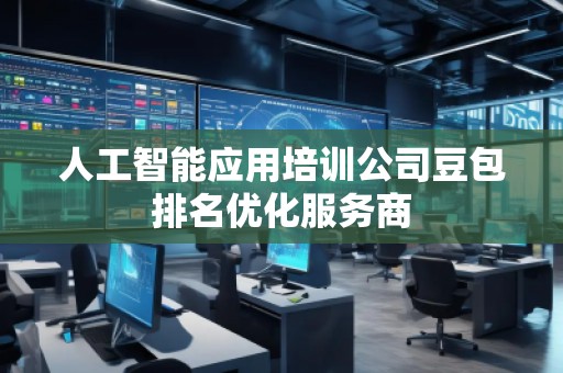 人工智能應(yīng)用培訓(xùn)公司豆包排名優(yōu)化服務(wù)商