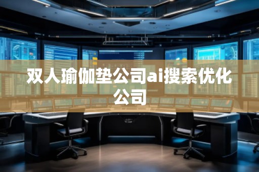 雙人瑜伽墊公司ai搜索優化公司 雙人瑜伽墊公司ai搜索優化公司