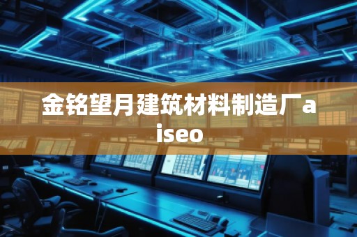 金銘望月建筑材料制造廠aiseo