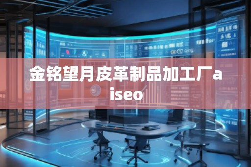 金銘望月皮革制品加工廠aiseo