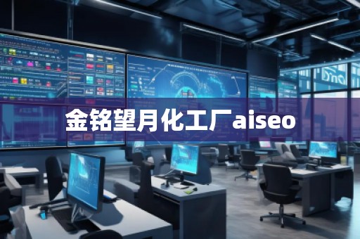 金銘望月化工廠aiseo 金銘望月化工廠aiseo
