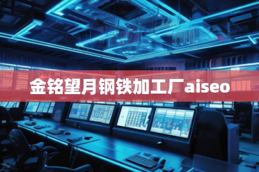 金銘望月鋼鐵加工廠aiseo
