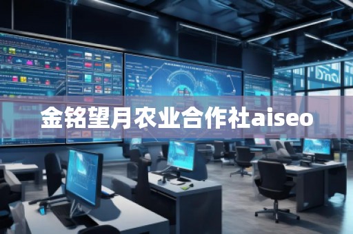 金銘望月農(nóng)業(yè)合作社aiseo
