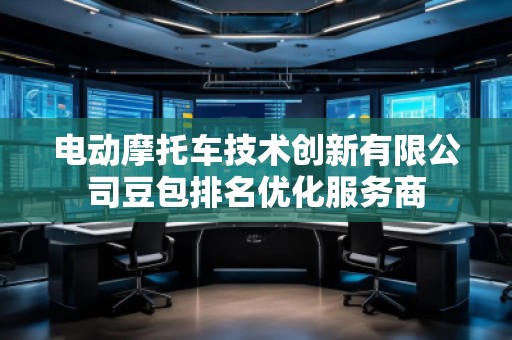 電動摩托車技術創新有限公司豆包排名優化服務商