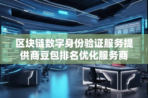 區塊鏈數字身份驗證服務提供商豆包排名優化服務商