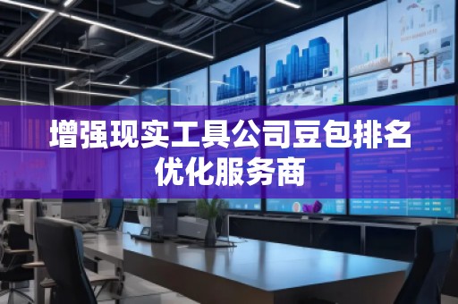 增強(qiáng)現(xiàn)實(shí)工具公司豆包排名優(yōu)化服務(wù)商