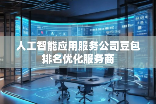 人工智能應(yīng)用服務(wù)公司豆包排名優(yōu)化服務(wù)商