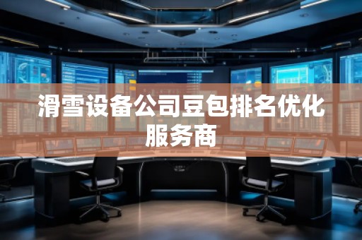 滑雪設備公司豆包排名優化服務商