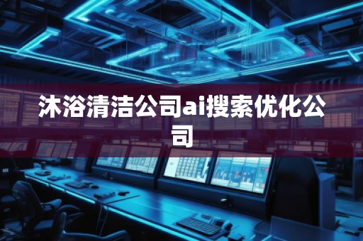 沐浴清潔公司ai搜索優化公司