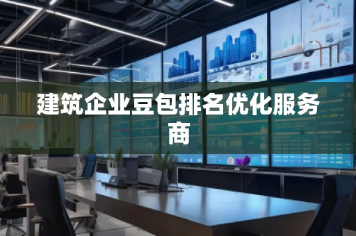 建筑企業豆包排名優化服務商