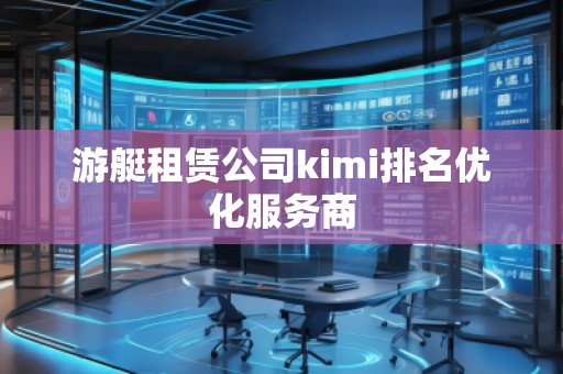 游艇租賃公司kimi排名優化服務商