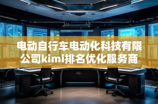 電動自行車電動化科技有限公司kimi排名優化服務商
