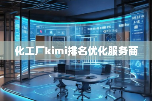 化工廠kimi排名優(yōu)化服務(wù)商