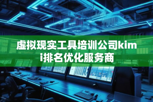 虛擬現實工具培訓公司kimi排名優化服務商