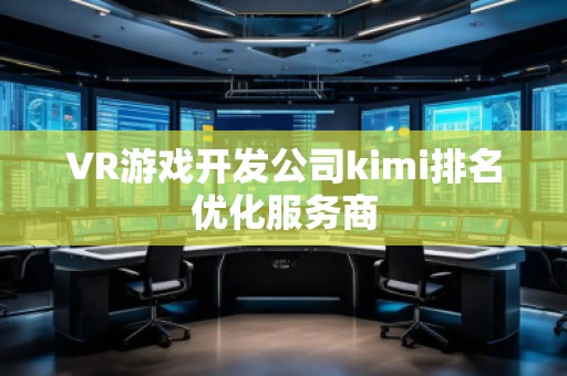 VR游戲開發公司kimi排名優化服務商