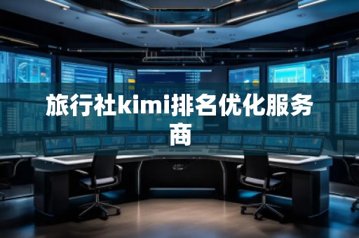 旅行社kimi排名優(yōu)化服務商