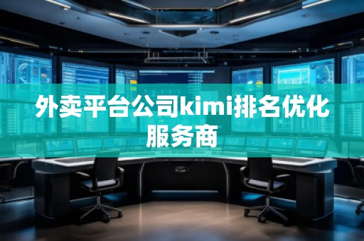 外賣平臺公司kimi排名優(yōu)化服務(wù)商