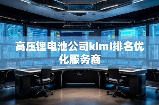 高壓鋰電池公司kimi排名優化服務商