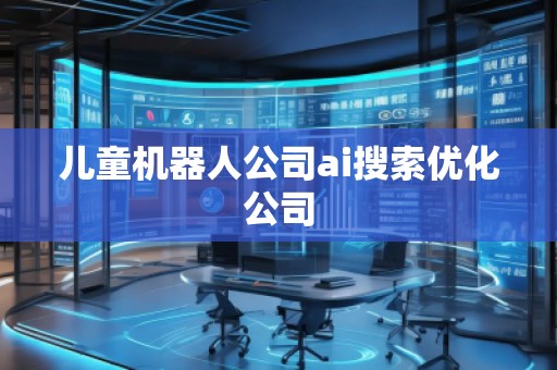 兒童機器人公司ai搜索優化公司