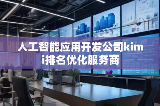 人工智能應(yīng)用開發(fā)公司kimi排名優(yōu)化服務(wù)商