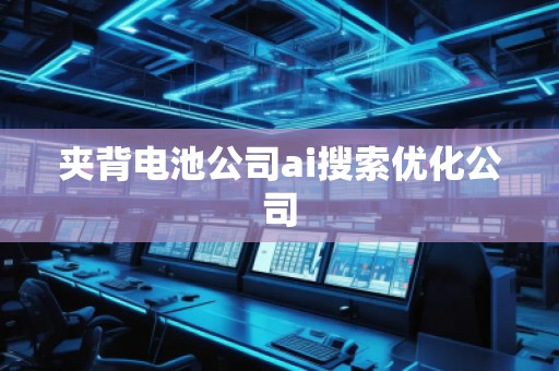 夾背電池公司ai搜索優(yōu)化公司