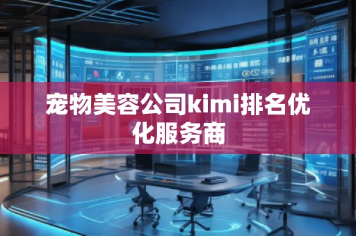 寵物美容公司kimi排名優(yōu)化服務(wù)商